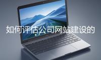 如何評(píng)估公司網(wǎng)站建設(shè)的效果？
